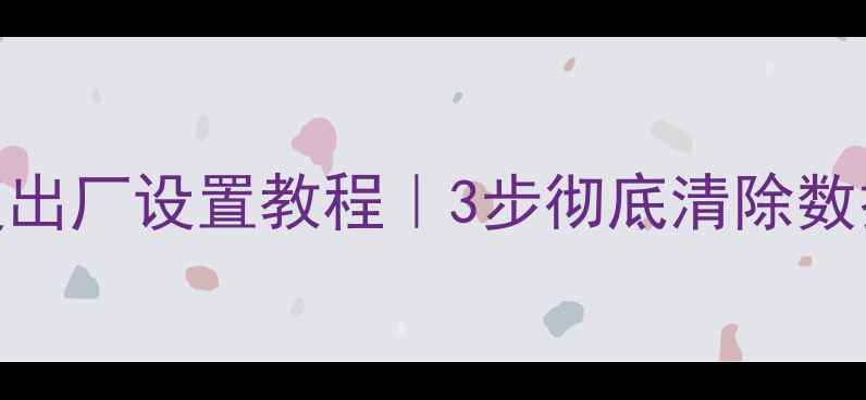 图片 手机强制恢复出厂设置教程｜3步彻底清除数据｜最新指南