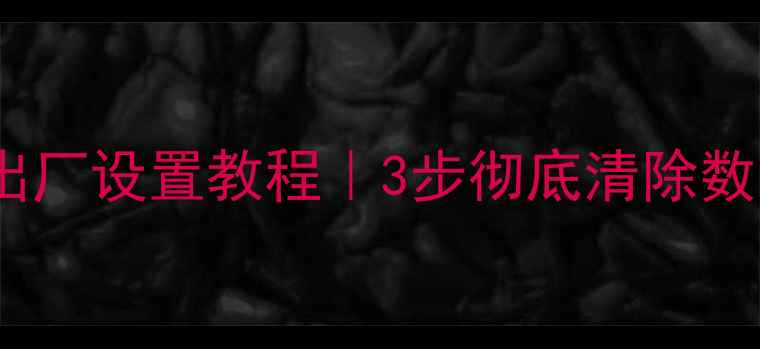 图片 手机强制恢复出厂设置教程｜3步彻底清除数据｜最新指南1
