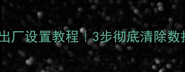 图片 手机强制恢复出厂设置教程｜3步彻底清除数据｜最新指南2