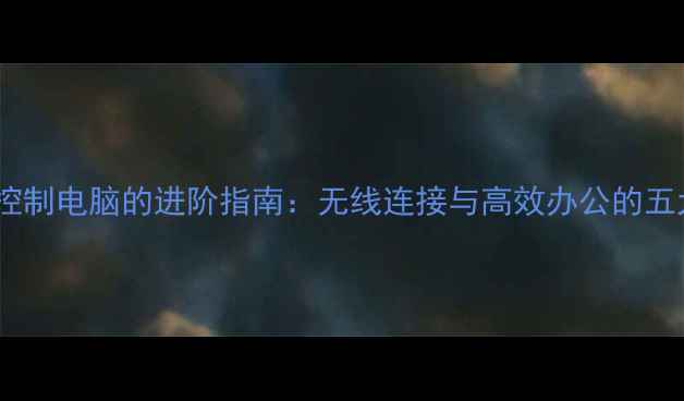 图片 手机当键盘控制电脑的进阶指南：无线连接与高效办公的五大核心方案1