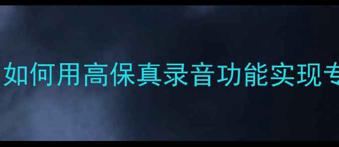 图片 手机录音全攻略：如何用高保真录音功能实现专业级音质与降噪2