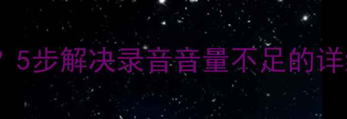 图片 手机录音声音小怎么办？5步解决录音音量不足的详细教程（附设备推荐）1