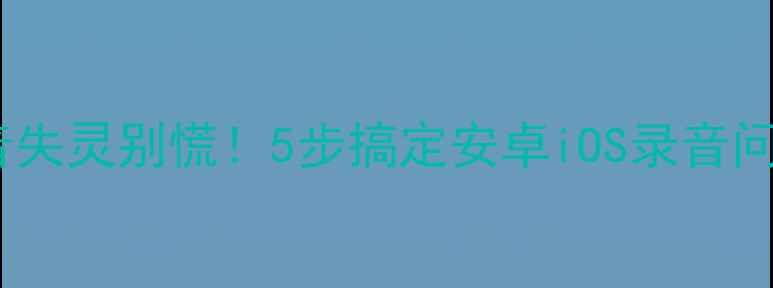 图片 手机录音失灵别慌！5步搞定安卓iOS录音问题📱🎤1