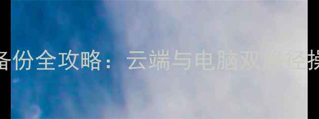 图片 手机微信聊天记录备份全攻略：云端与电脑双路径操作指南（最新版）