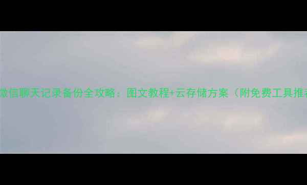 图片 手机微信聊天记录备份全攻略：图文教程+云存储方案（附免费工具推荐）1