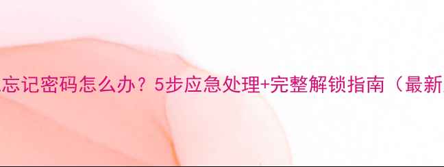 图片 手机忘记密码怎么办？5步应急处理+完整解锁指南（最新版）