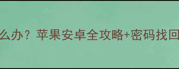 图片 手机忘记解锁密码怎么办？苹果安卓全攻略+密码找回技巧+安全设置指南1