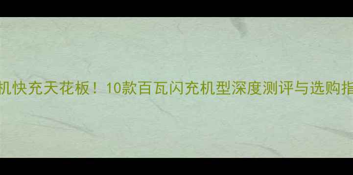 图片 手机快充天花板！10款百瓦闪充机型深度测评与选购指南
