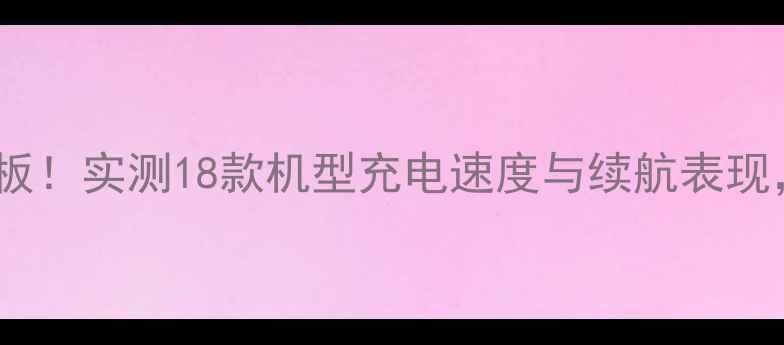 图片 手机快充天花板！实测18款机型充电速度与续航表现，附避坑指南1