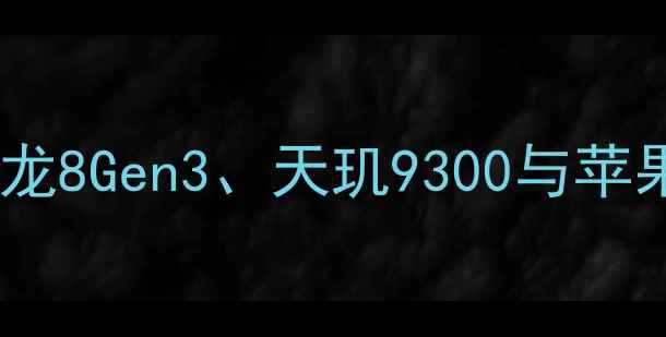图片 手机性能天梯图大洗牌？骁龙8Gen3、天玑9300与苹果A17Pro深度对比测试报告1
