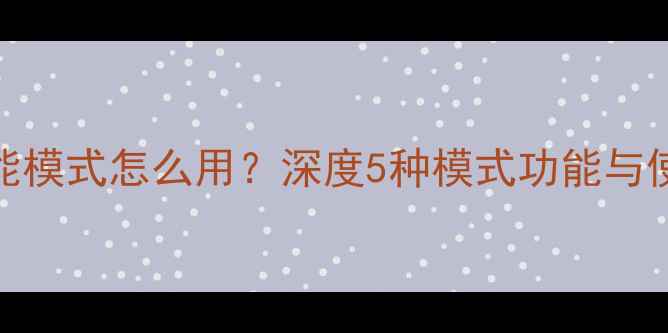 图片 手机性能模式怎么用？深度5种模式功能与使用技巧