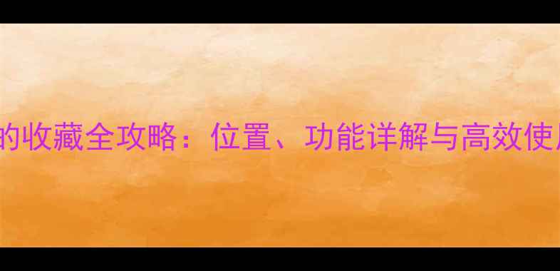 图片 手机我的收藏全攻略：位置、功能详解与高效使用技巧1