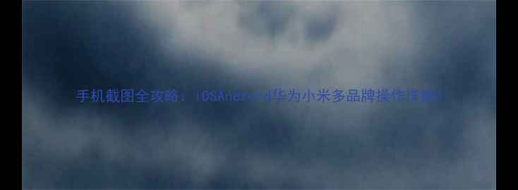 图片 手机截图全攻略：iOSAndroid华为小米多品牌操作详解2