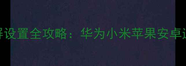 图片 手机截屏设置全攻略：华为小米苹果安卓通用教程