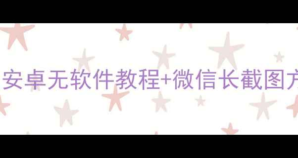 图片 手机截长图全攻略：iOS安卓无软件教程+微信长截图方法（附隐私保护指南）