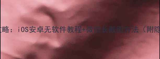 图片 手机截长图全攻略：iOS安卓无软件教程+微信长截图方法（附隐私保护指南）2