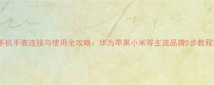 图片 手机手表连接与使用全攻略：华为苹果小米等主流品牌5步教程2