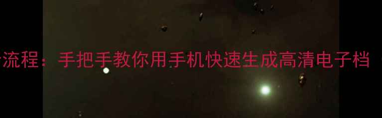 图片 手机扫描文件全流程：手把手教你用手机快速生成高清电子档（附详细教程）1