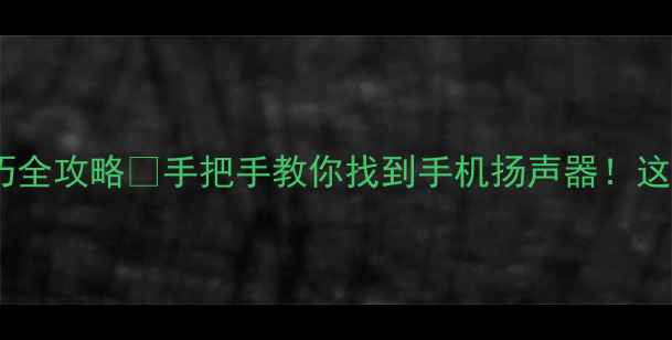 图片 手机扬声器位置+使用技巧全攻略🔊手把手教你找到手机扬声器！这5个技巧让手机音质翻倍2