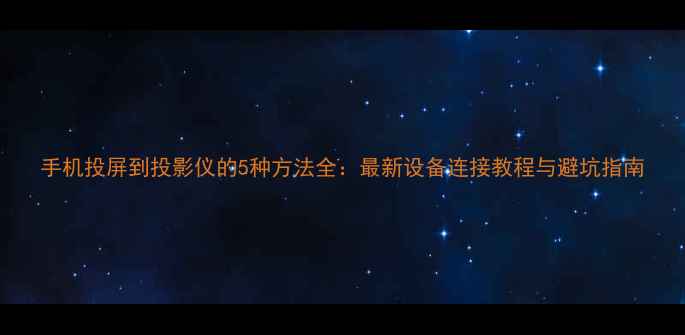 图片 手机投屏到投影仪的5种方法全：最新设备连接教程与避坑指南