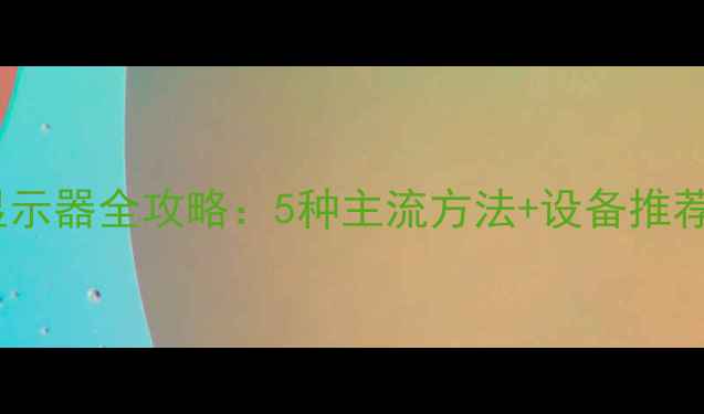 图片 手机投屏到显示器全攻略：5种主流方法+设备推荐与避坑指南1