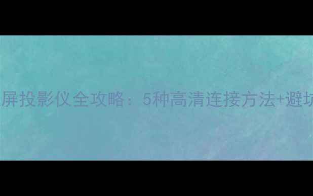 图片 手机投屏投影仪全攻略：5种高清连接方法+避坑指南2