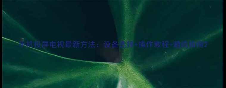 图片 手机投屏电视最新方法：设备选择+操作教程+避坑指南2