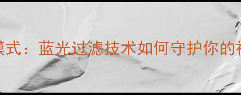 图片 手机护眼模式：蓝光过滤技术如何守护你的视力健康？