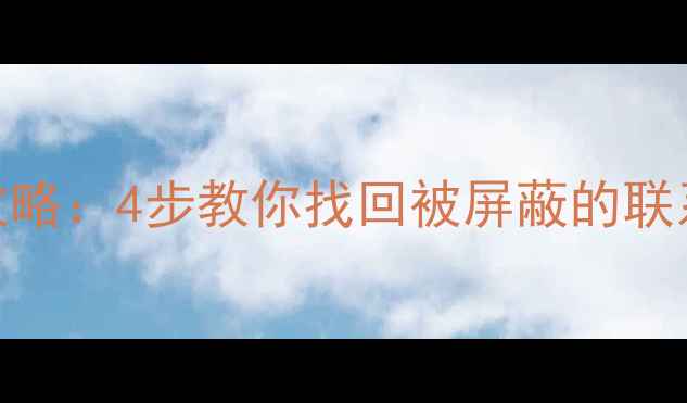 图片 手机拉黑名单恢复全攻略：4步教你找回被屏蔽的联系人（安卓iOS通用）1