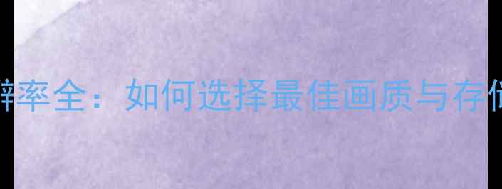 图片 手机拍照分辨率全：如何选择最佳画质与存储平衡方案？