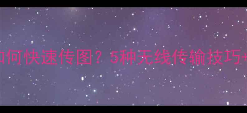 图片 手机拍照后如何快速传图？5种无线传输技巧+注意事项全1