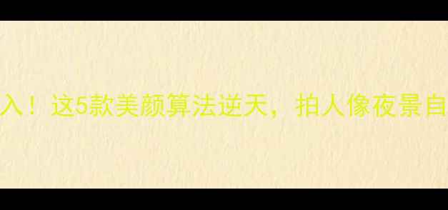 图片 手机拍照必入！这5款美颜算法逆天，拍人像夜景自拍轻松出片