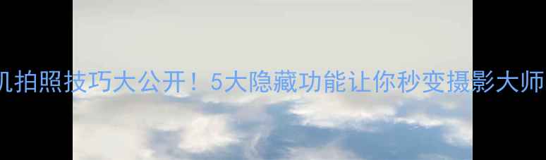 图片 手机拍照技巧大公开！5大隐藏功能让你秒变摄影大师📸2