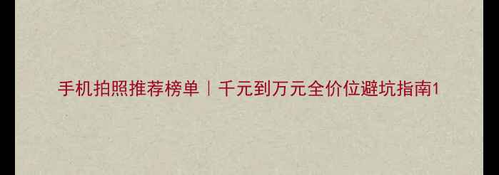 图片 手机拍照推荐榜单｜千元到万元全价位避坑指南1
