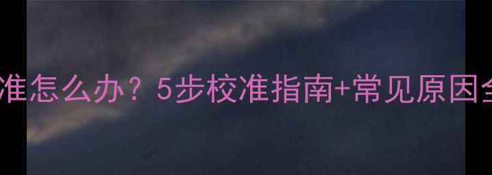 图片 手机指南针不准怎么办？5步校准指南+常见原因全（最新版）1