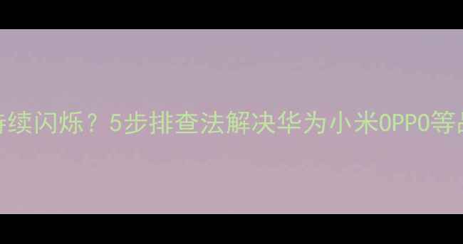 图片 手机指示灯持续闪烁？5步排查法解决华为小米OPPO等品牌常见故障
