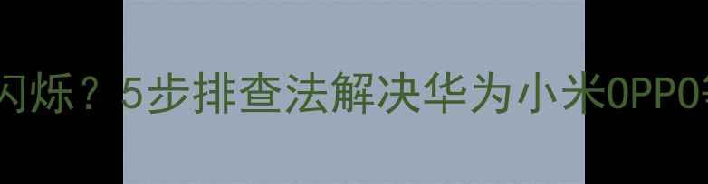 图片 手机指示灯持续闪烁？5步排查法解决华为小米OPPO等品牌常见故障2