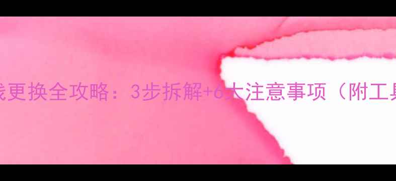 图片 手机排线更换全攻略：3步拆解+6大注意事项（附工具清单）