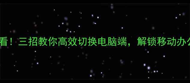 图片 手机控必看！三招教你高效切换电脑端，解锁移动办公新体验2