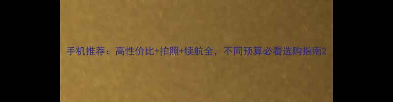 图片 手机推荐：高性价比+拍照+续航全，不同预算必看选购指南2