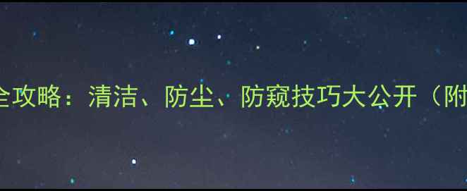 图片 手机摄像头保护全攻略：清洁、防尘、防窥技巧大公开（附清洁工具推荐）2