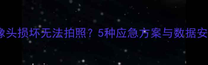 图片 手机摄像头损坏无法拍照？5种应急方案与数据安全指南1