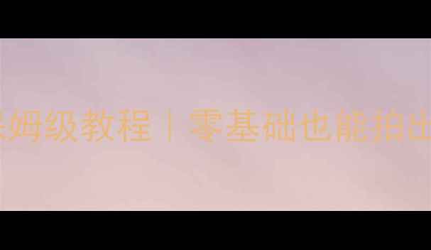 图片 手机摄像头改造保姆级教程｜零基础也能拍出电影感大片！📸2