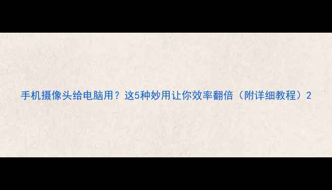 图片 手机摄像头给电脑用？这5种妙用让你效率翻倍（附详细教程）2