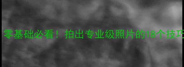 图片 手机摄影全攻略：零基础必看！拍出专业级照片的18个技巧与设备选购指南1