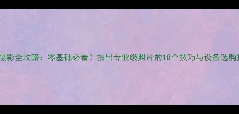 图片 手机摄影全攻略：零基础必看！拍出专业级照片的18个技巧与设备选购指南2