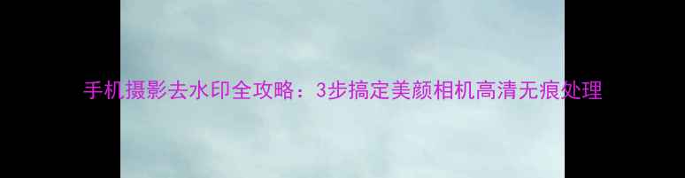图片 手机摄影去水印全攻略：3步搞定美颜相机高清无痕处理