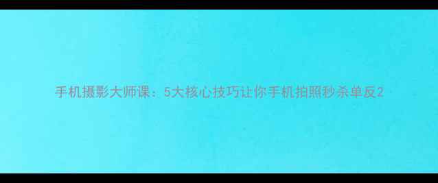 图片 手机摄影大师课：5大核心技巧让你手机拍照秒杀单反2