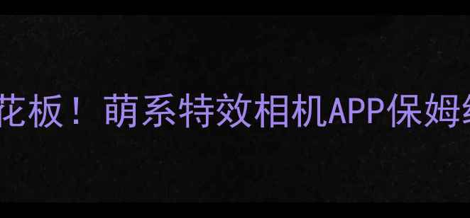 图片 手机摄影天花板！萌系特效相机APP保姆级攻略💻✨1