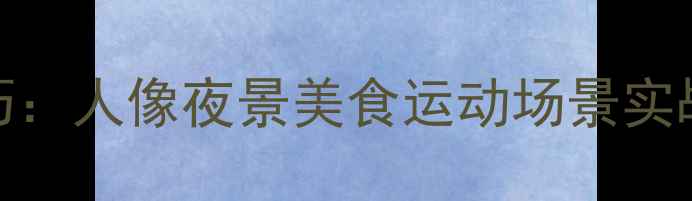 图片 手机摄影必学20个技巧：人像夜景美食运动场景实战指南（附拍摄参数）